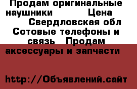 Продам оригинальные наушники Apple  › Цена ­ 1 300 - Свердловская обл. Сотовые телефоны и связь » Продам аксессуары и запчасти   